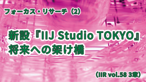 「2022年10月にオープンしたIIJの動画配信スタジオの全貌を公開！～新設「IIJ Studio TOKYO」将来への架け橋（IIR vol.58 3章）」のイメージ