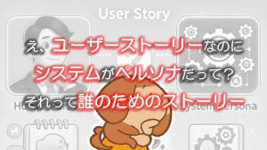 「え、ユーザーストーリーなのにシステムがペルソナだって?それって誰のためのストーリー」のイメージ